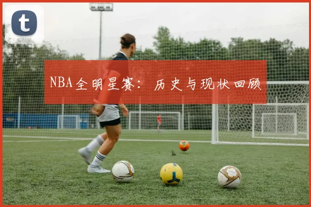 NBA全明星赛：历史与现状回顾