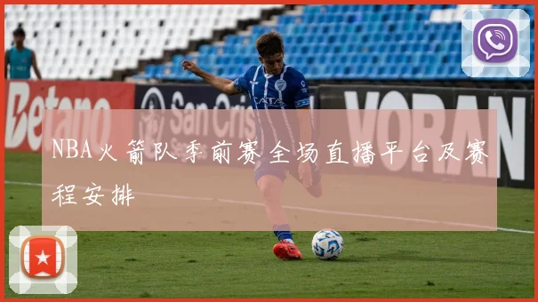 NBA火箭队季前赛全场直播平台及赛程安排