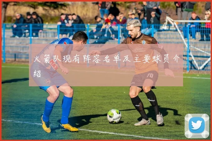 火箭队现有阵容名单及主要球员介绍