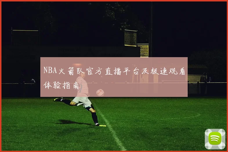 NBA火箭队官方直播平台及极速观看体验指南
